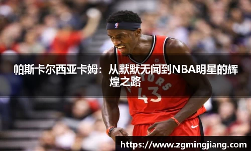 帕斯卡尔西亚卡姆：从默默无闻到NBA明星的辉煌之路