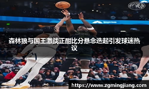 森林狼与国王激战正酣比分悬念迭起引发球迷热议